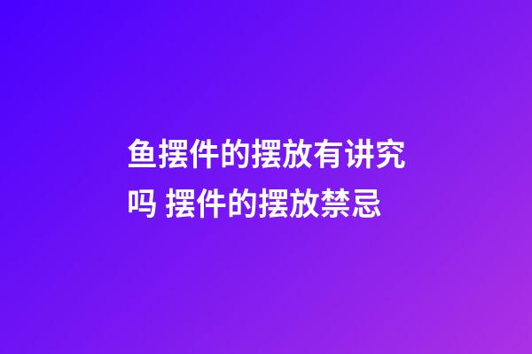 鱼摆件的摆放有讲究吗 摆件的摆放禁忌